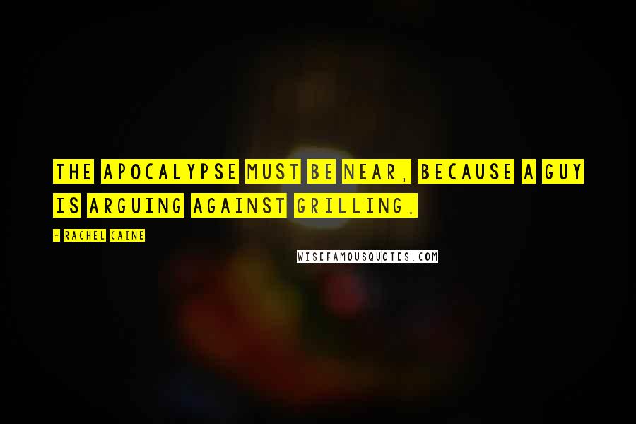 Rachel Caine Quotes: The Apocalypse must be near, because a guy is arguing against grilling.