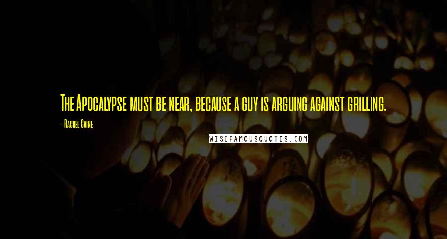 Rachel Caine Quotes: The Apocalypse must be near, because a guy is arguing against grilling.