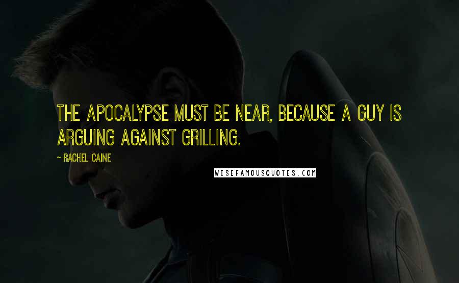 Rachel Caine Quotes: The Apocalypse must be near, because a guy is arguing against grilling.