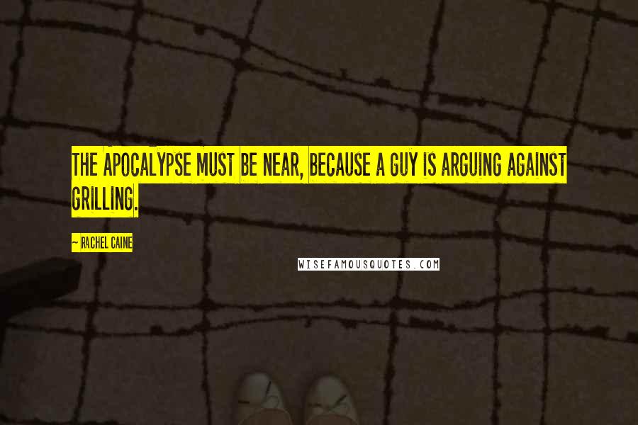 Rachel Caine Quotes: The Apocalypse must be near, because a guy is arguing against grilling.