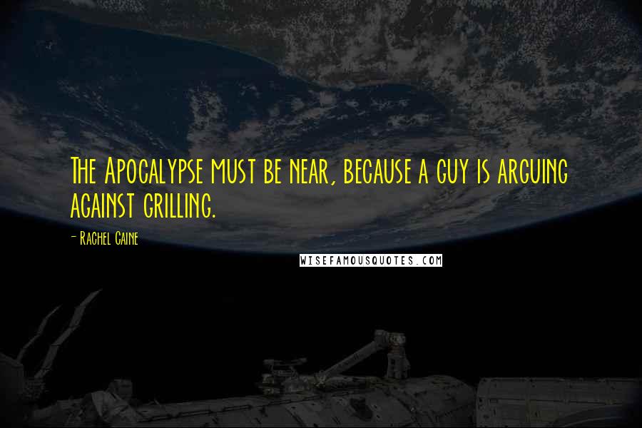 Rachel Caine Quotes: The Apocalypse must be near, because a guy is arguing against grilling.