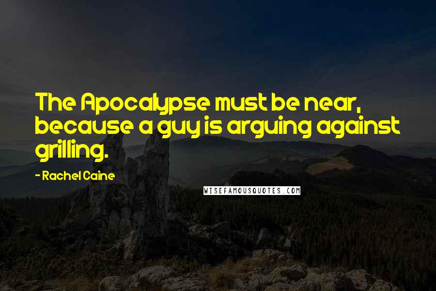 Rachel Caine Quotes: The Apocalypse must be near, because a guy is arguing against grilling.
