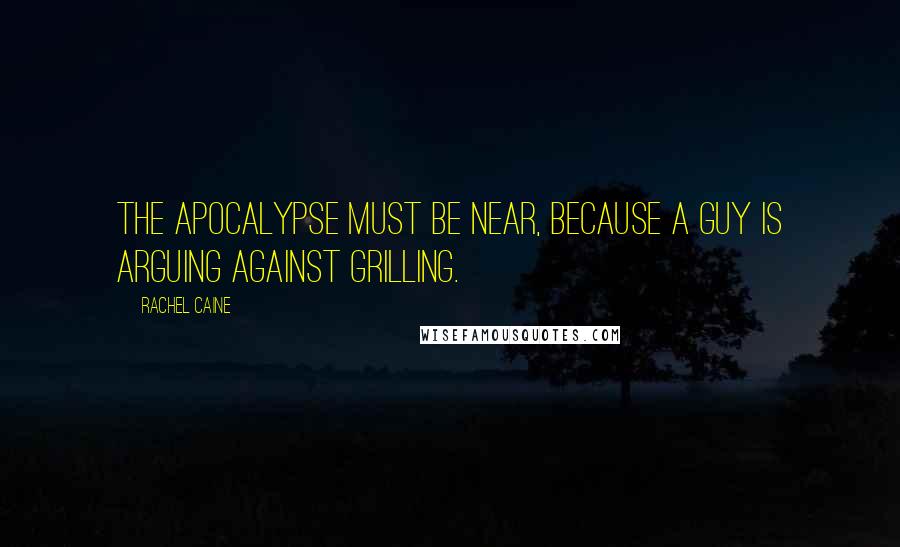Rachel Caine Quotes: The Apocalypse must be near, because a guy is arguing against grilling.