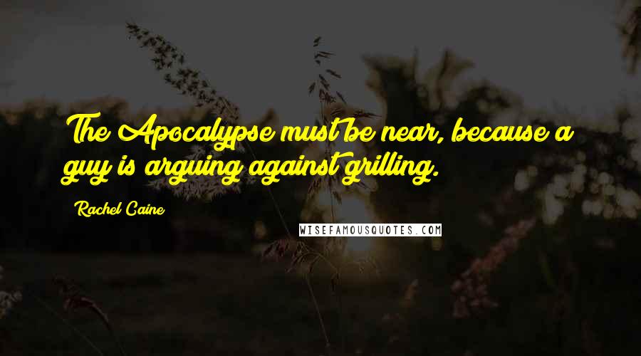 Rachel Caine Quotes: The Apocalypse must be near, because a guy is arguing against grilling.