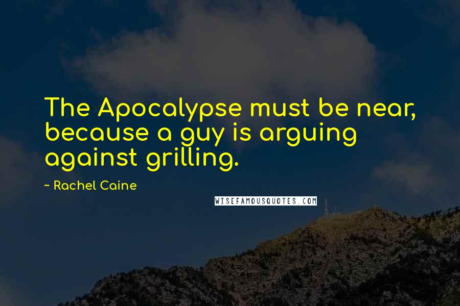 Rachel Caine Quotes: The Apocalypse must be near, because a guy is arguing against grilling.