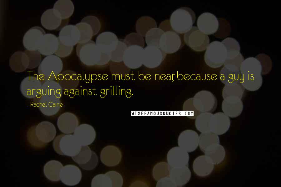 Rachel Caine Quotes: The Apocalypse must be near, because a guy is arguing against grilling.