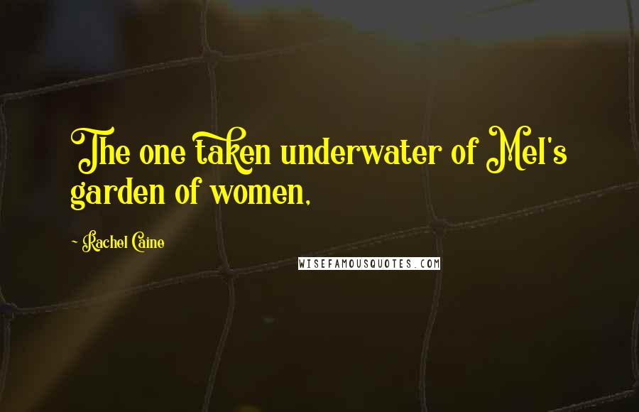 Rachel Caine Quotes: The one taken underwater of Mel's garden of women,