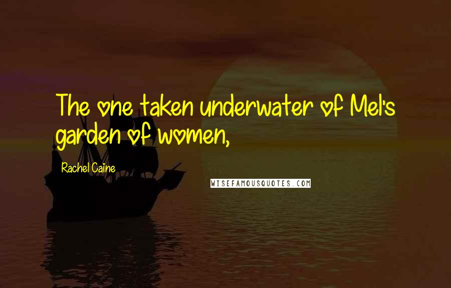 Rachel Caine Quotes: The one taken underwater of Mel's garden of women,
