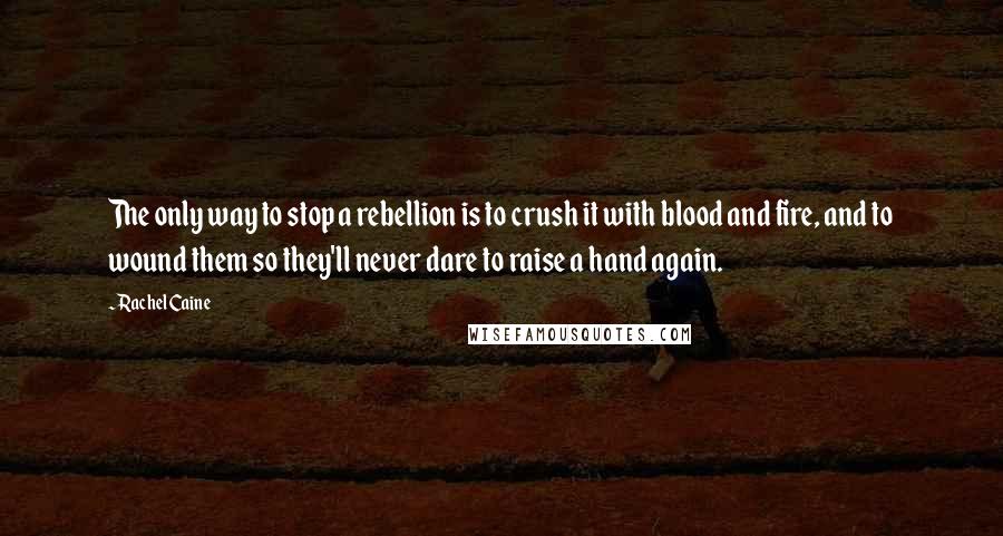 Rachel Caine Quotes: The only way to stop a rebellion is to crush it with blood and fire, and to wound them so they'll never dare to raise a hand again.