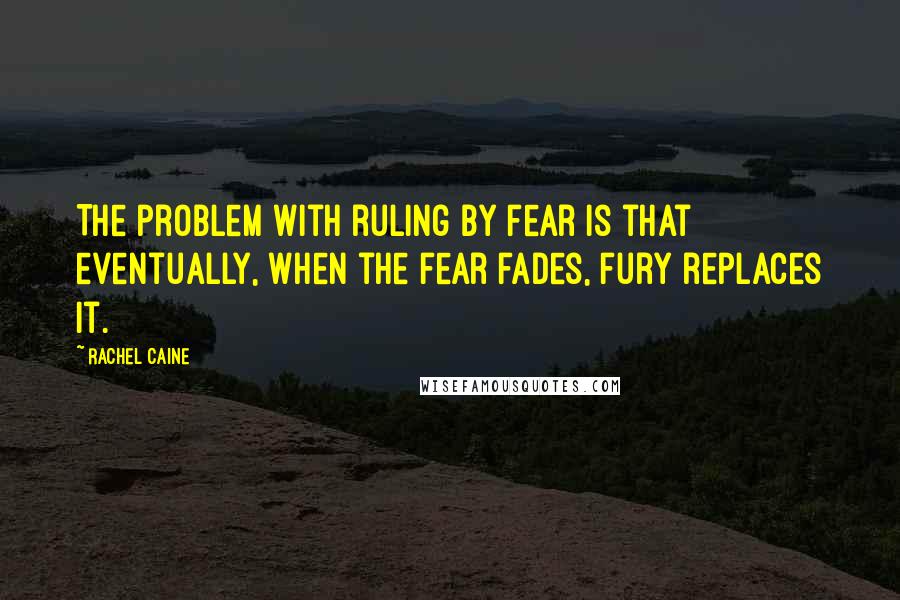 Rachel Caine Quotes: The problem with ruling by fear is that eventually, when the fear fades, fury replaces it.