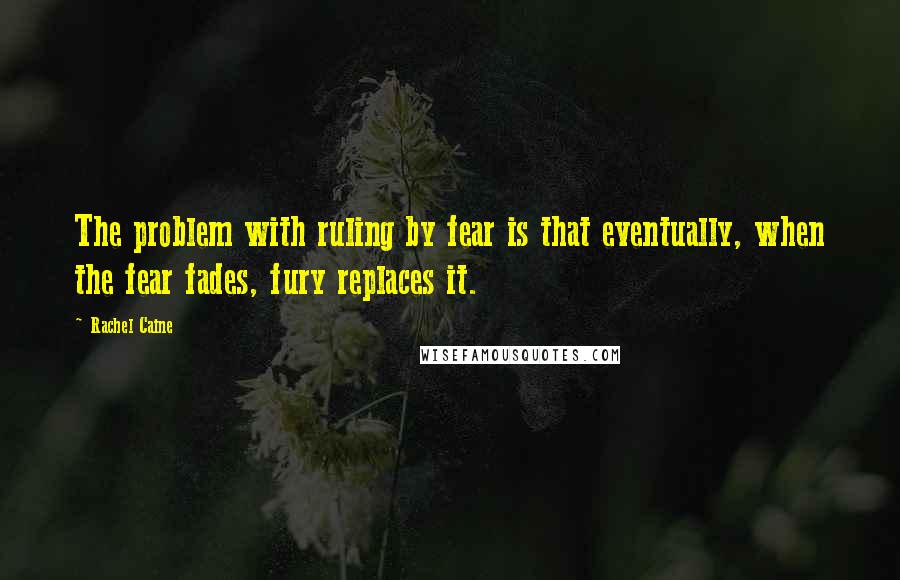 Rachel Caine Quotes: The problem with ruling by fear is that eventually, when the fear fades, fury replaces it.