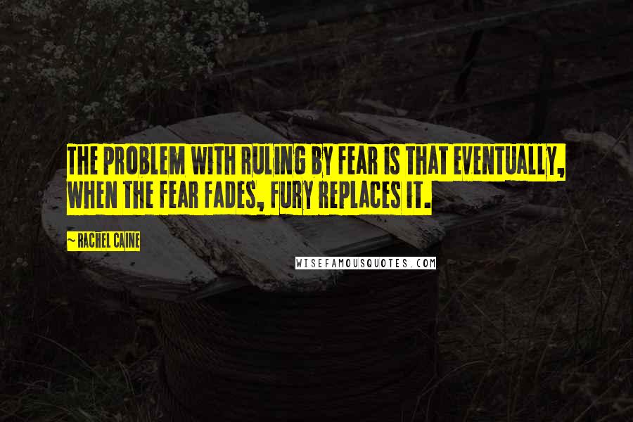 Rachel Caine Quotes: The problem with ruling by fear is that eventually, when the fear fades, fury replaces it.