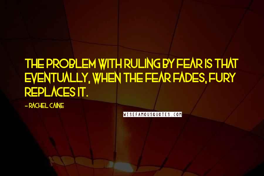 Rachel Caine Quotes: The problem with ruling by fear is that eventually, when the fear fades, fury replaces it.