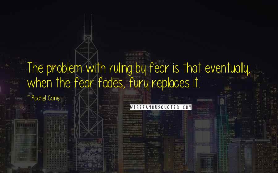 Rachel Caine Quotes: The problem with ruling by fear is that eventually, when the fear fades, fury replaces it.