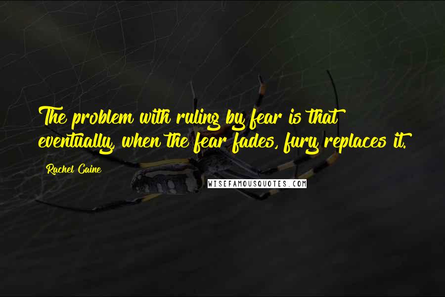 Rachel Caine Quotes: The problem with ruling by fear is that eventually, when the fear fades, fury replaces it.