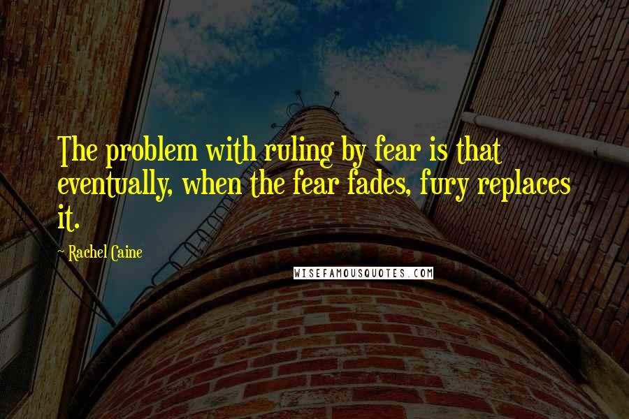 Rachel Caine Quotes: The problem with ruling by fear is that eventually, when the fear fades, fury replaces it.