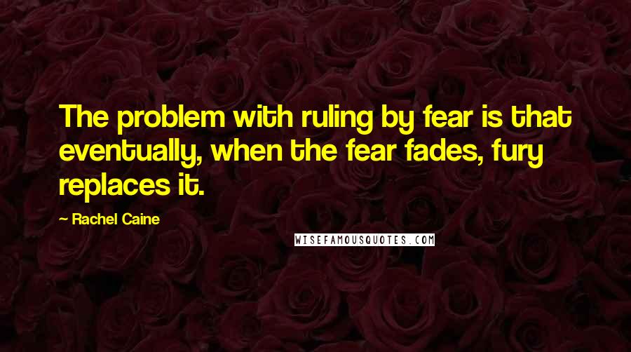 Rachel Caine Quotes: The problem with ruling by fear is that eventually, when the fear fades, fury replaces it.