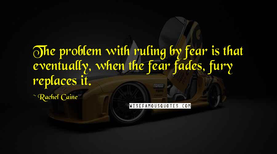 Rachel Caine Quotes: The problem with ruling by fear is that eventually, when the fear fades, fury replaces it.