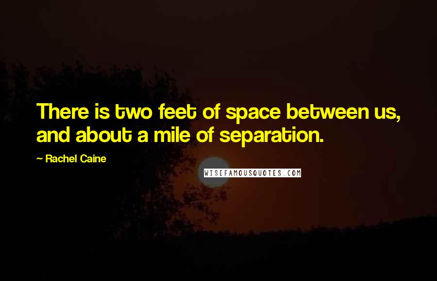 Rachel Caine Quotes: There is two feet of space between us, and about a mile of separation.