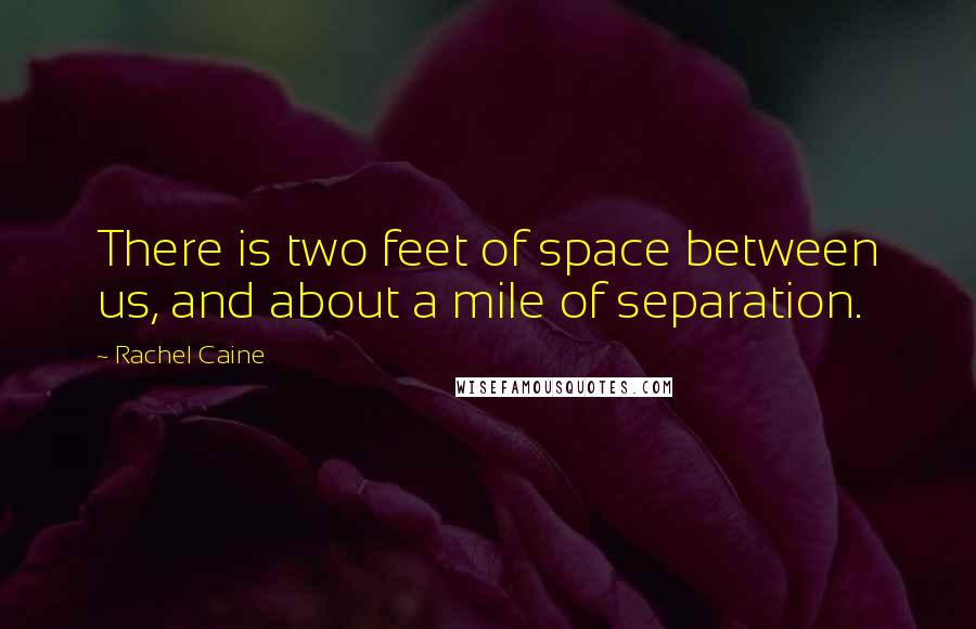 Rachel Caine Quotes: There is two feet of space between us, and about a mile of separation.