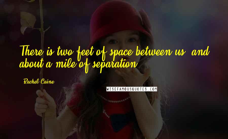 Rachel Caine Quotes: There is two feet of space between us, and about a mile of separation.