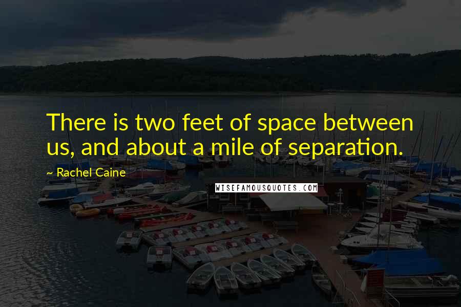 Rachel Caine Quotes: There is two feet of space between us, and about a mile of separation.