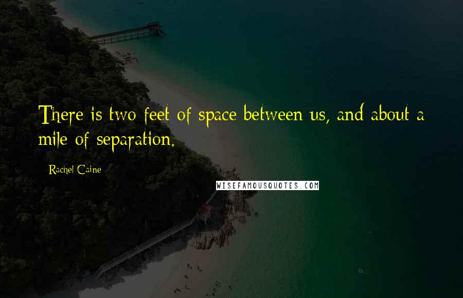 Rachel Caine Quotes: There is two feet of space between us, and about a mile of separation.