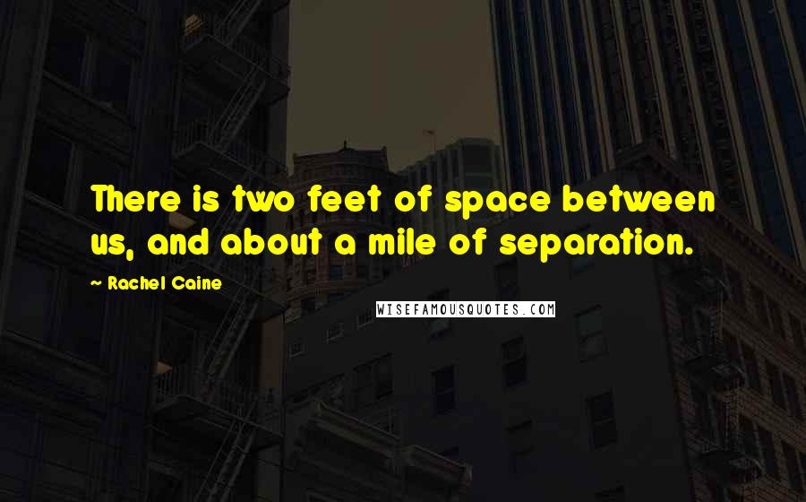 Rachel Caine Quotes: There is two feet of space between us, and about a mile of separation.