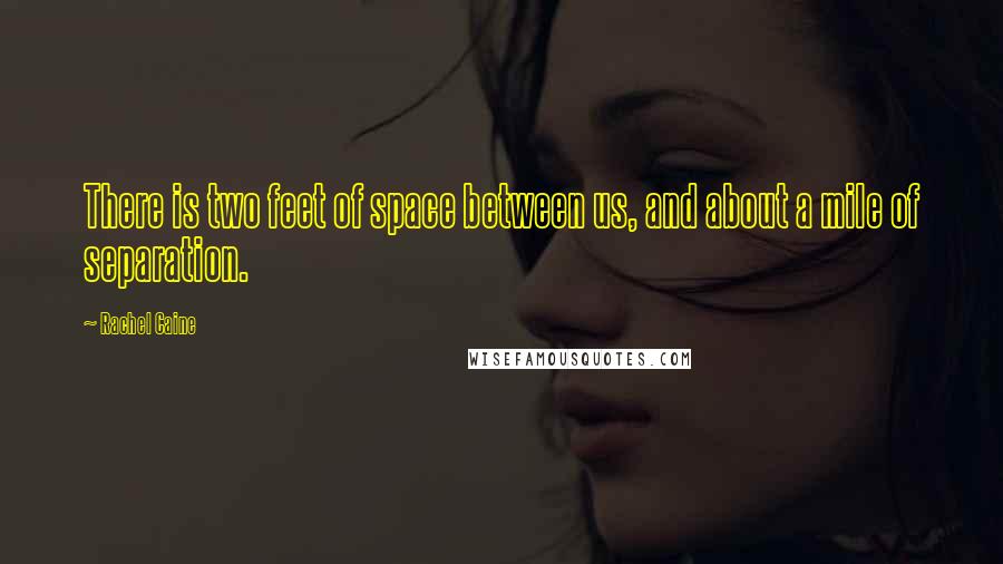 Rachel Caine Quotes: There is two feet of space between us, and about a mile of separation.