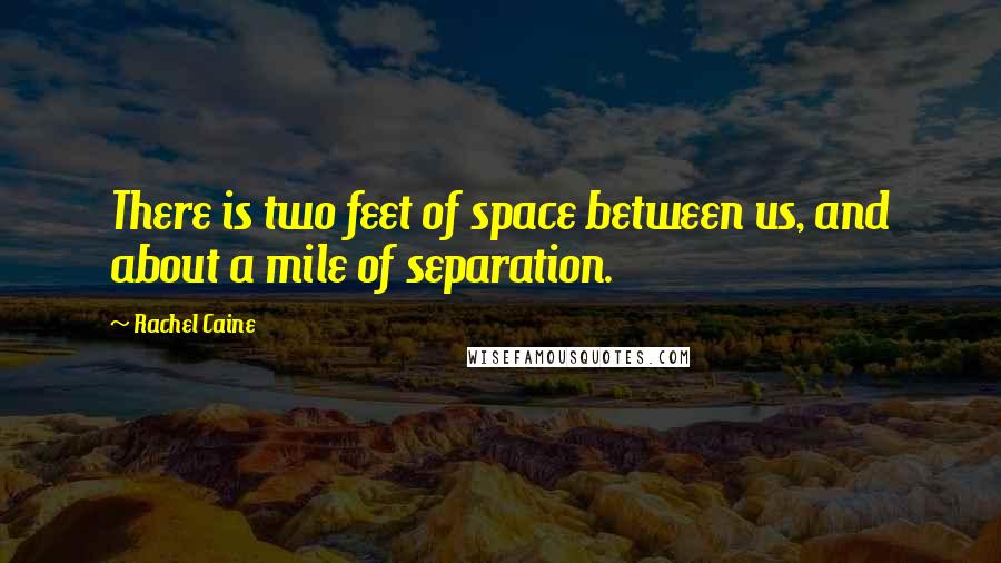 Rachel Caine Quotes: There is two feet of space between us, and about a mile of separation.