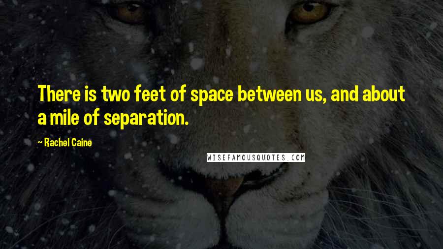 Rachel Caine Quotes: There is two feet of space between us, and about a mile of separation.