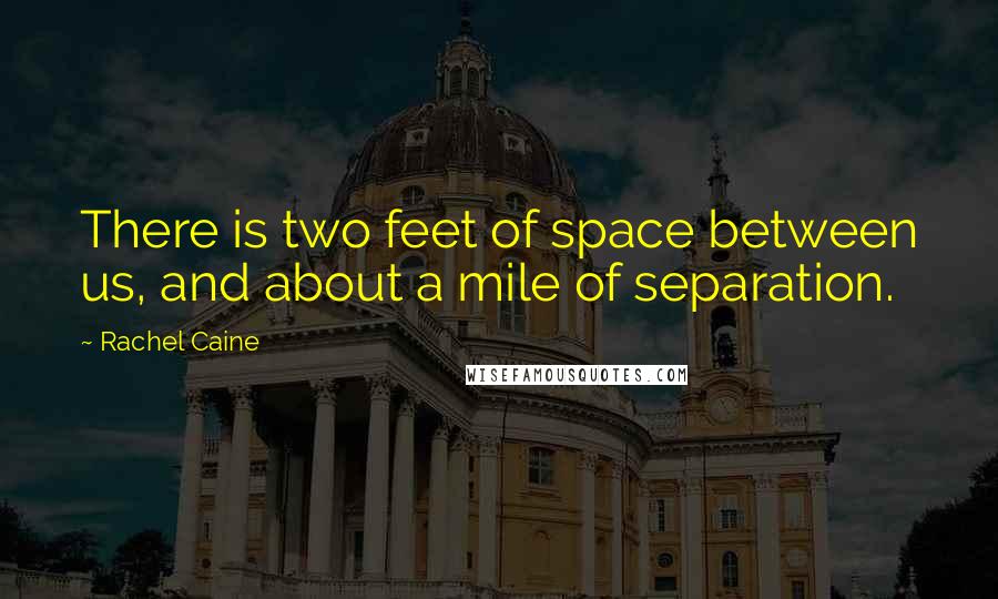 Rachel Caine Quotes: There is two feet of space between us, and about a mile of separation.