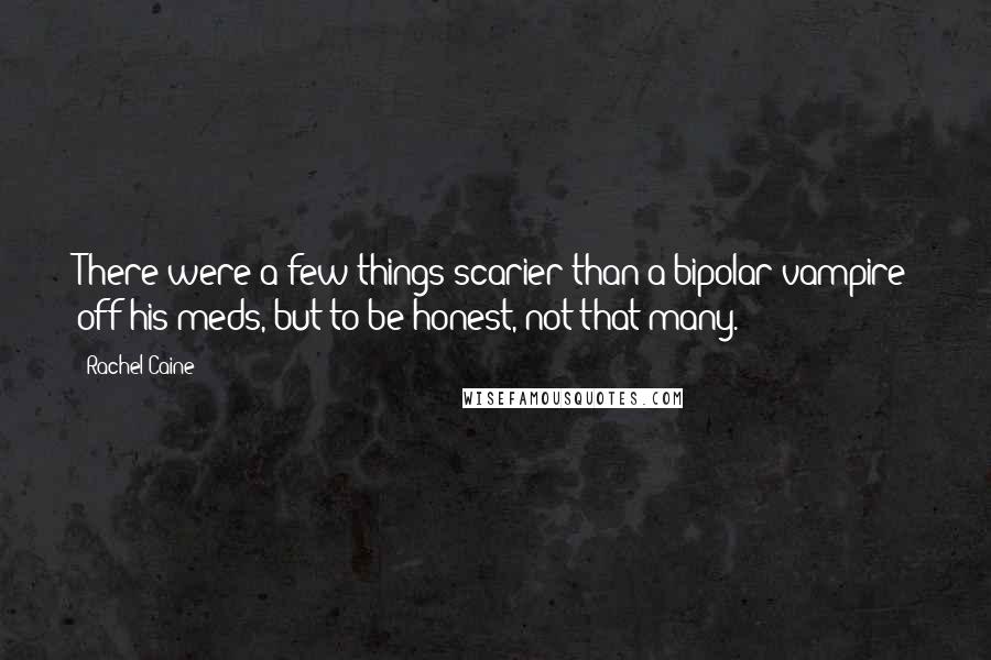 Rachel Caine Quotes: There were a few things scarier than a bipolar vampire off his meds, but to be honest, not that many.