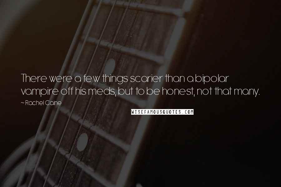 Rachel Caine Quotes: There were a few things scarier than a bipolar vampire off his meds, but to be honest, not that many.