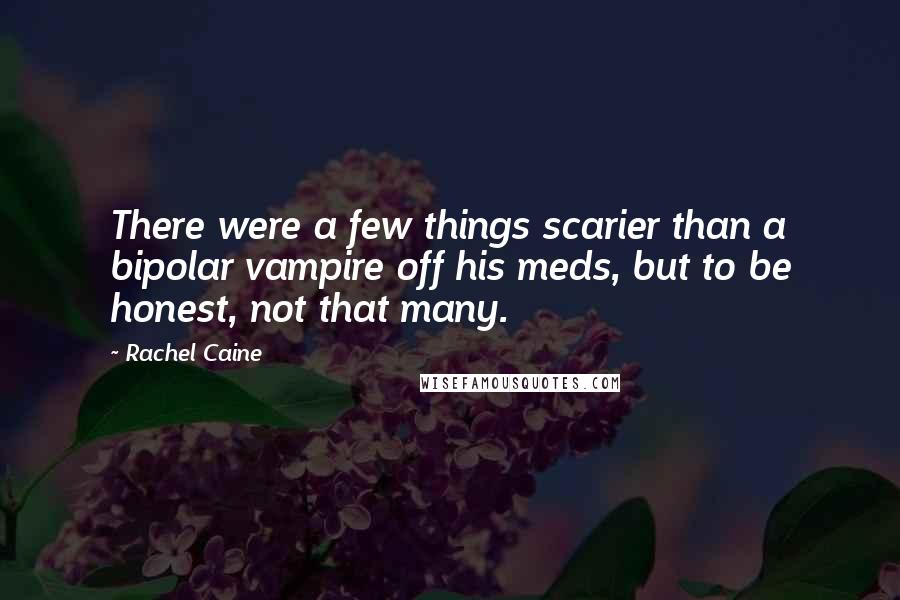 Rachel Caine Quotes: There were a few things scarier than a bipolar vampire off his meds, but to be honest, not that many.