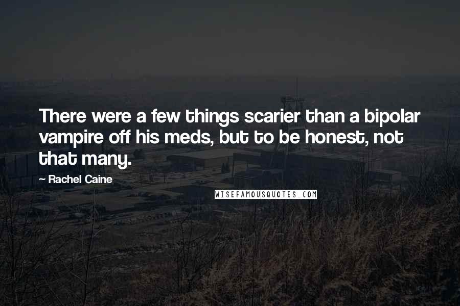 Rachel Caine Quotes: There were a few things scarier than a bipolar vampire off his meds, but to be honest, not that many.