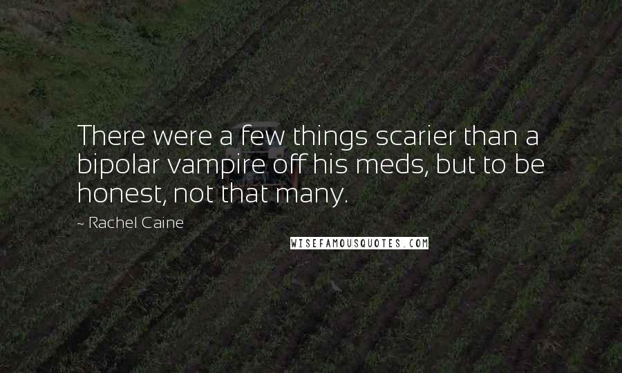 Rachel Caine Quotes: There were a few things scarier than a bipolar vampire off his meds, but to be honest, not that many.