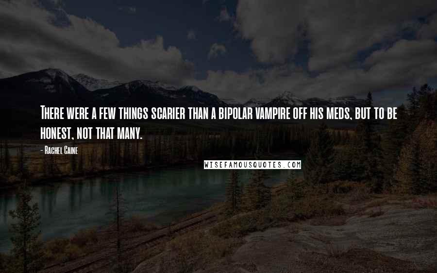 Rachel Caine Quotes: There were a few things scarier than a bipolar vampire off his meds, but to be honest, not that many.