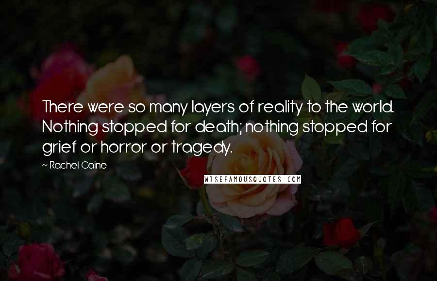 Rachel Caine Quotes: There were so many layers of reality to the world. Nothing stopped for death; nothing stopped for grief or horror or tragedy.