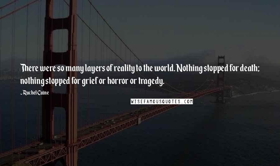 Rachel Caine Quotes: There were so many layers of reality to the world. Nothing stopped for death; nothing stopped for grief or horror or tragedy.
