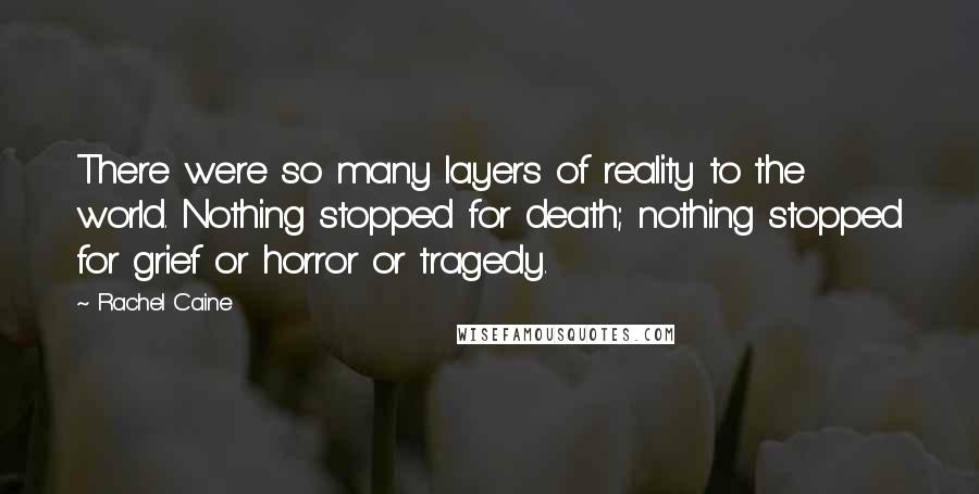 Rachel Caine Quotes: There were so many layers of reality to the world. Nothing stopped for death; nothing stopped for grief or horror or tragedy.