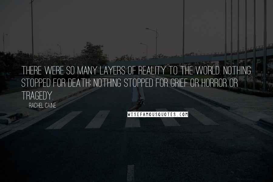 Rachel Caine Quotes: There were so many layers of reality to the world. Nothing stopped for death; nothing stopped for grief or horror or tragedy.