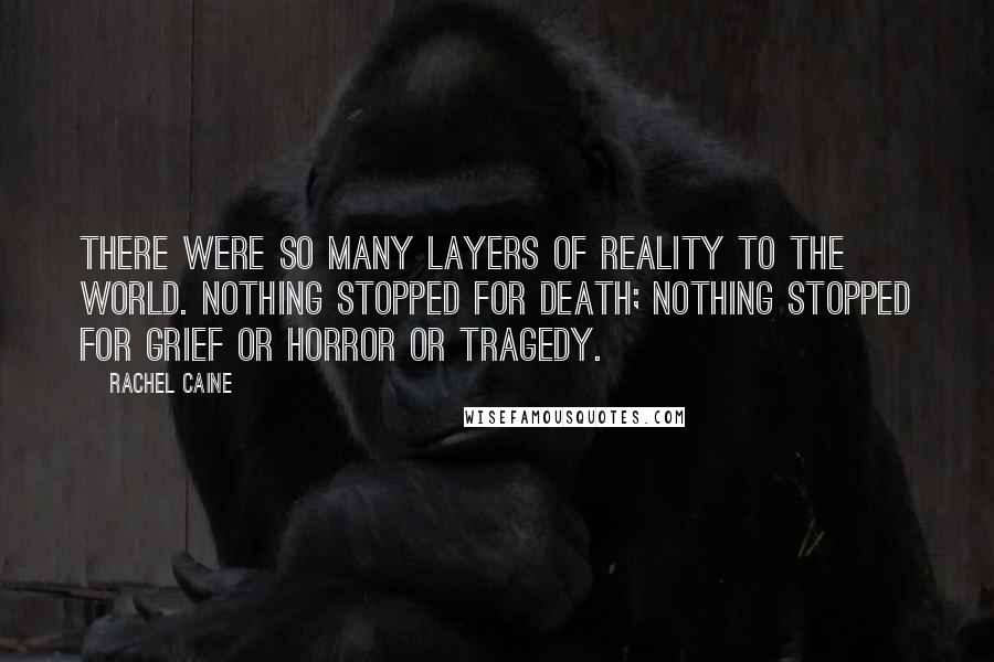 Rachel Caine Quotes: There were so many layers of reality to the world. Nothing stopped for death; nothing stopped for grief or horror or tragedy.
