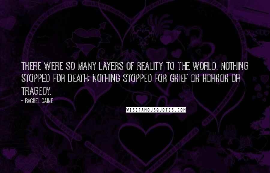 Rachel Caine Quotes: There were so many layers of reality to the world. Nothing stopped for death; nothing stopped for grief or horror or tragedy.