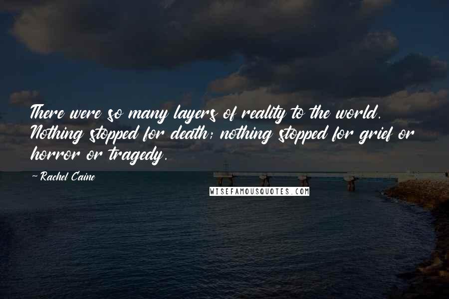 Rachel Caine Quotes: There were so many layers of reality to the world. Nothing stopped for death; nothing stopped for grief or horror or tragedy.