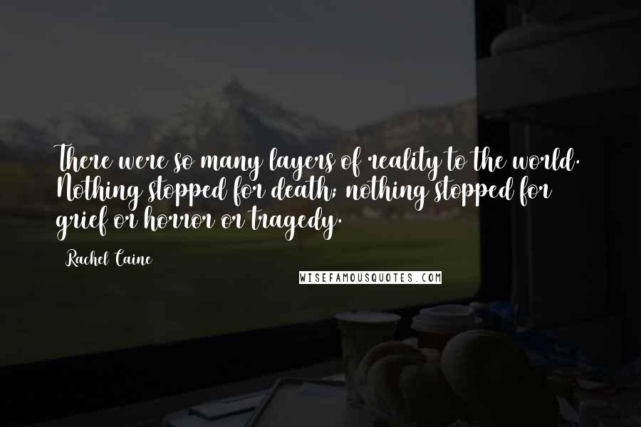Rachel Caine Quotes: There were so many layers of reality to the world. Nothing stopped for death; nothing stopped for grief or horror or tragedy.
