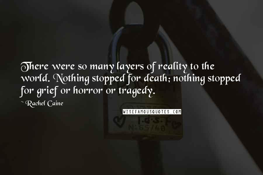 Rachel Caine Quotes: There were so many layers of reality to the world. Nothing stopped for death; nothing stopped for grief or horror or tragedy.