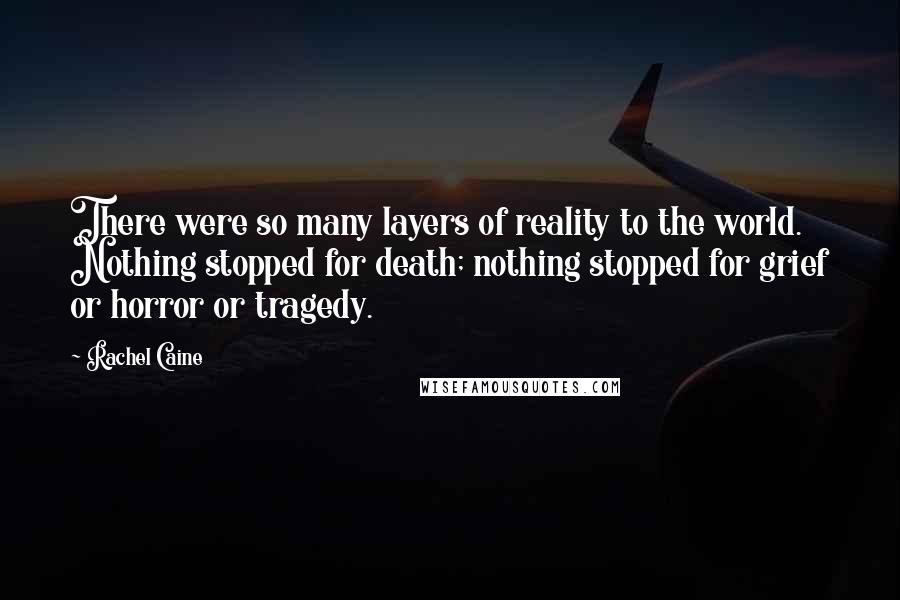 Rachel Caine Quotes: There were so many layers of reality to the world. Nothing stopped for death; nothing stopped for grief or horror or tragedy.