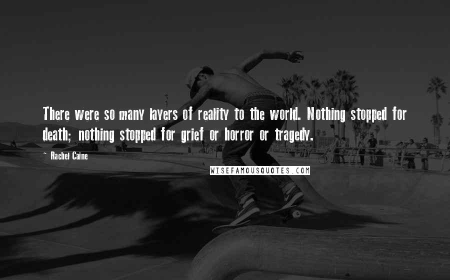 Rachel Caine Quotes: There were so many layers of reality to the world. Nothing stopped for death; nothing stopped for grief or horror or tragedy.