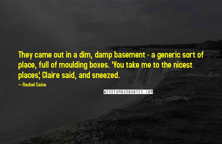 Rachel Caine Quotes: They came out in a dim, damp basement - a generic sort of place, full of moulding boxes. 'You take me to the nicest places,' Claire said, and sneezed.